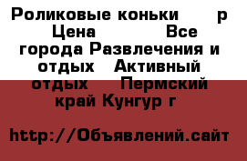 Роликовые коньки 33-36р › Цена ­ 1 500 - Все города Развлечения и отдых » Активный отдых   . Пермский край,Кунгур г.